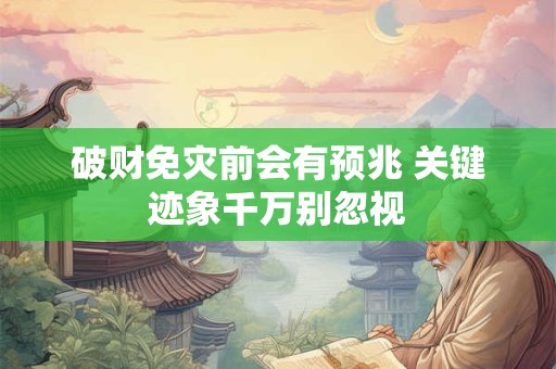 破财免灾前会有预兆 关键迹象千万别忽视