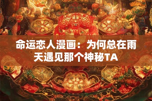 命运恋人漫画：为何总在雨天遇见那个神秘TA