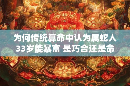 为何传统算命中认为属蛇人33岁能暴富 是巧合还是命理规律