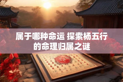 属于哪种命运 探索杨五行的命理归属之谜