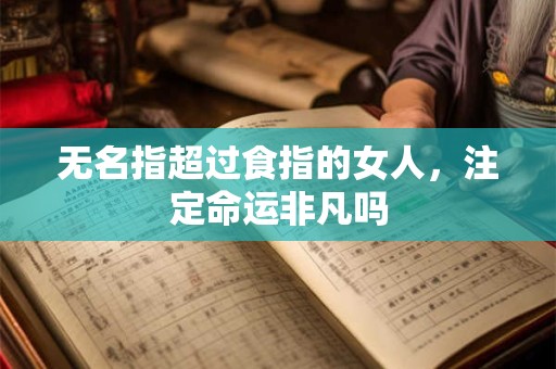 无名指超过食指的女人，注定命运非凡吗