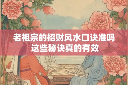 老祖宗的招财风水口诀准吗 这些秘诀真的有效
