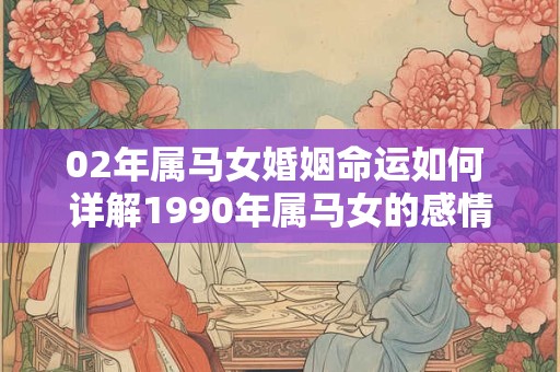 02年属马女婚姻命运如何 详解1990年属马女的感情走向