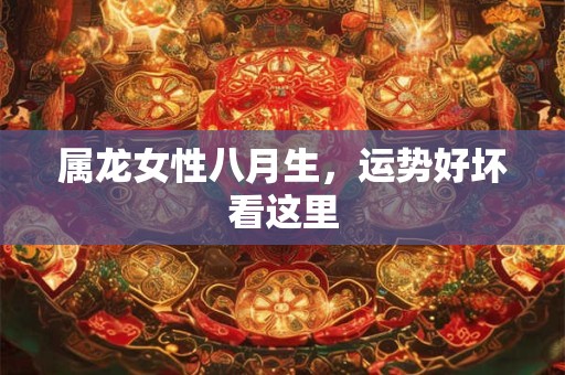 属龙女性八月生，运势好坏看这里