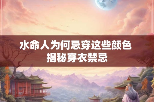 水命人为何忌穿这些颜色 揭秘穿衣禁忌
