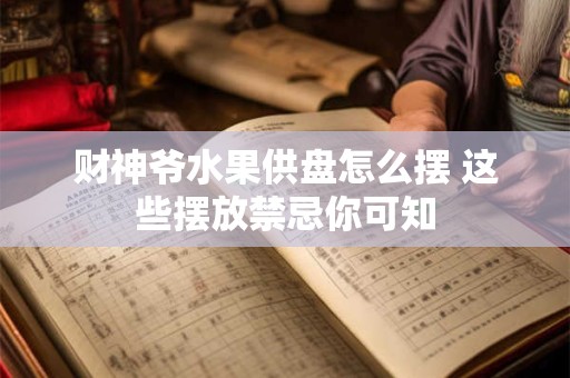 财神爷水果供盘怎么摆 这些摆放禁忌你可知