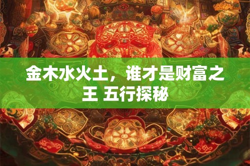 金木水火土，谁才是财富之王 五行探秘