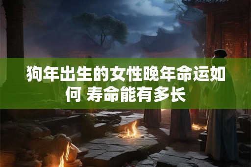 狗年出生的女性晚年命运如何 寿命能有多长