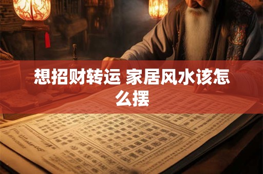 想招财转运 家居风水该怎么摆