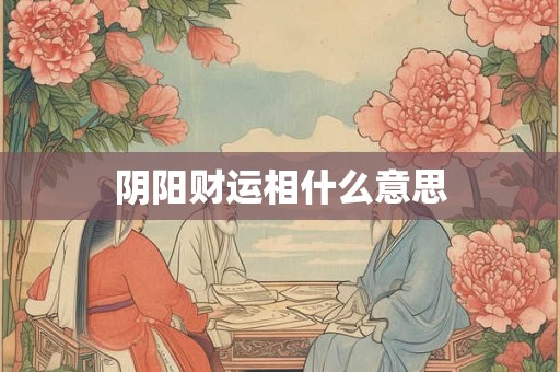 阴阳财运相什么意思