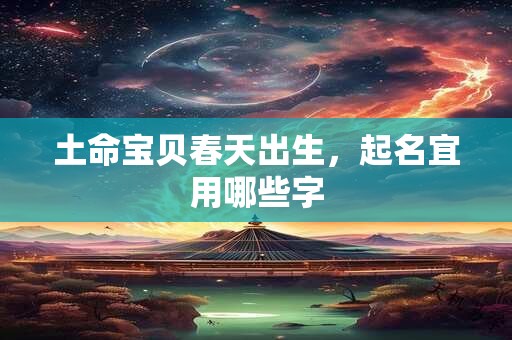 土命宝贝春天出生，起名宜用哪些字