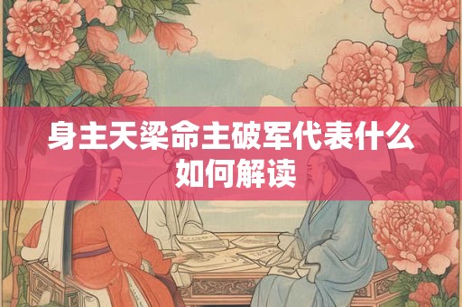 身主天梁命主破军代表什么 如何解读