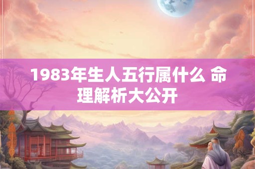 1983年生人五行属什么 命理解析大公开