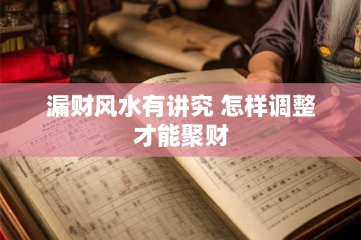 详细阅读:漏财风水有讲究 怎样调整才能聚财 漏财风水有讲究 怎样调整才能聚财