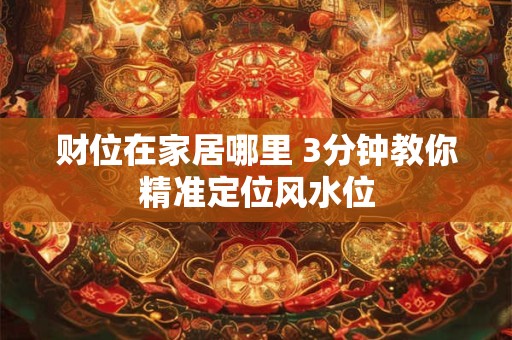 财位在家居哪里 3分钟教你精准定位风水位