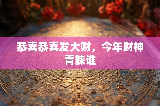 恭喜恭喜发大财，今年财神青睐谁