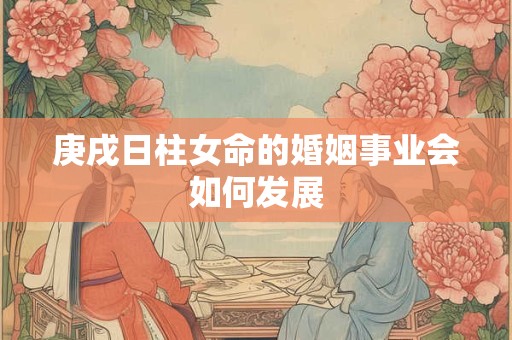 庚戌日柱女命的婚姻事业会如何发展