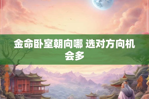 金命卧室朝向哪 选对方向机会多