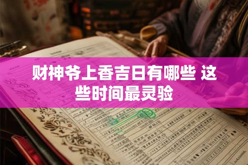 财神爷上香吉日有哪些 这些时间最灵验
