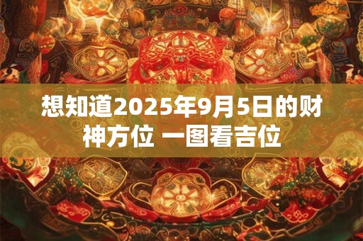 想知道2025年9月5日的财神方位 一图看吉位