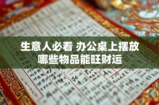 生意人必看 办公桌上摆放哪些物品能旺财运