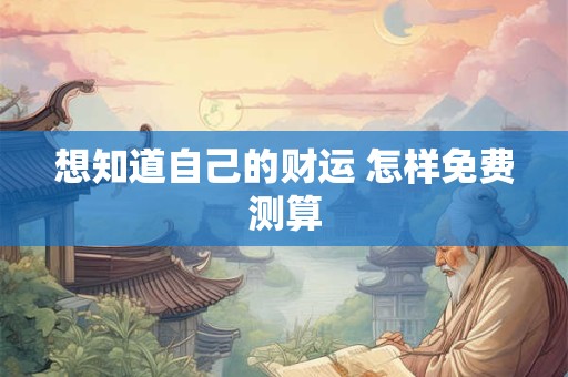 想知道自己的财运 怎样免费测算