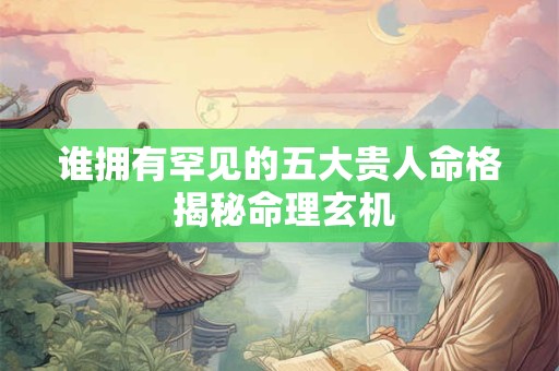 谁拥有罕见的五大贵人命格 揭秘命理玄机