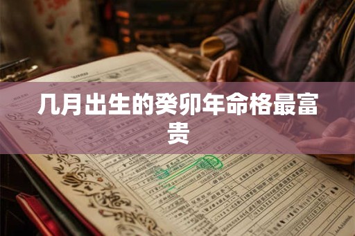 几月出生的癸卯年命格最富贵