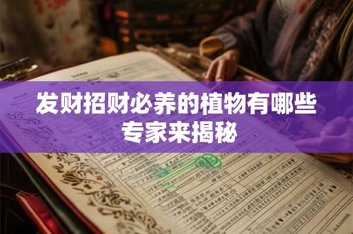 详细阅读:发财招财必养的植物有哪些 专家来揭秘 发财招财必养的植物有哪些 专家来揭秘
