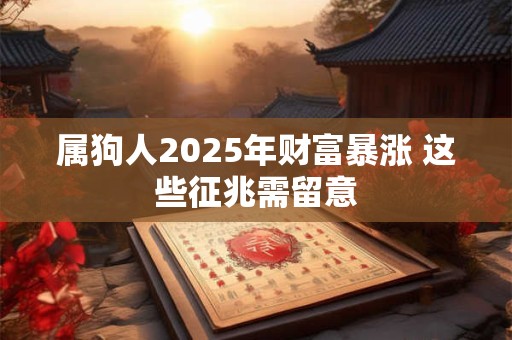 属狗人2025年财富暴涨 这些征兆需留意