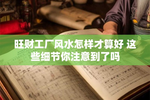 旺财工厂风水怎样才算好 这些细节你注意到了吗