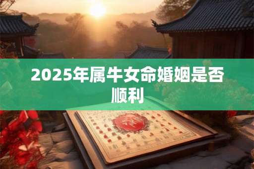 2025年属牛女命婚姻是否顺利