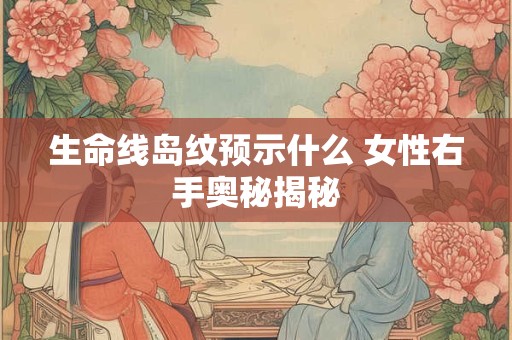 生命线岛纹预示什么 女性右手奥秘揭秘