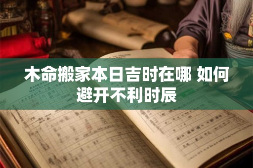木命搬家本日吉时在哪 如何避开不利时辰