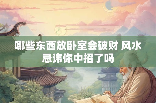 哪些东西放卧室会破财 风水忌讳你中招了吗