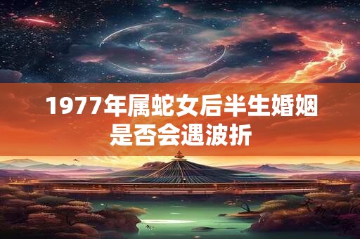 详细阅读:1977年属蛇女后半生婚姻是否会遇波折 1977年属蛇女后半生婚姻是否会遇波折
