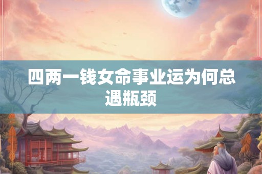 四两一钱女命事业运为何总遇瓶颈