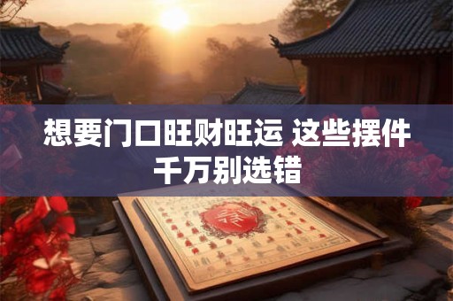 想要门口旺财旺运 这些摆件千万别选错