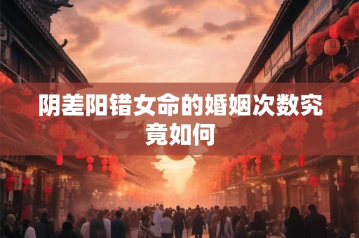 阴差阳错女命的婚姻次数究竟如何