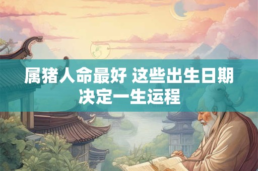属猪人命最好 这些出生日期决定一生运程