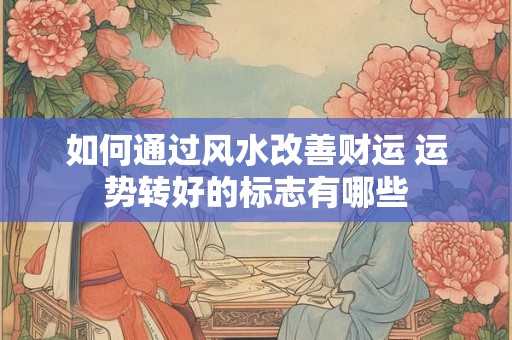 如何通过风水改善财运 运势转好的标志有哪些