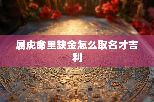属虎命里缺金怎么取名才吉利