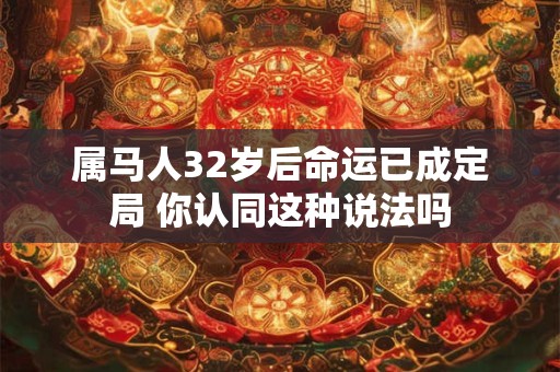 属马人32岁后命运已成定局 你认同这种说法吗