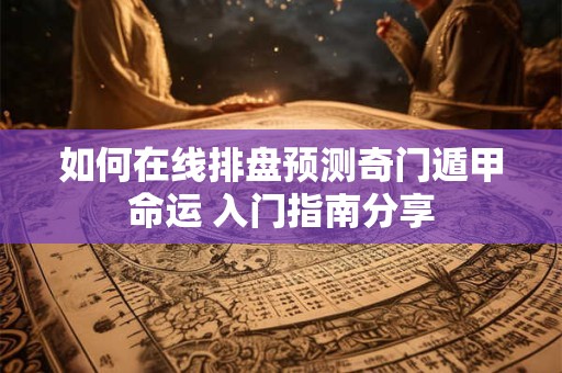 如何在线排盘预测奇门遁甲命运 入门指南分享