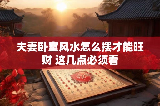 夫妻卧室风水怎么摆才能旺财 这几点必须看