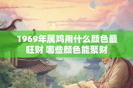 1969年属鸡用什么颜色最旺财 哪些颜色能聚财