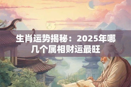 生肖运势揭秘：2025年哪几个属相财运最旺