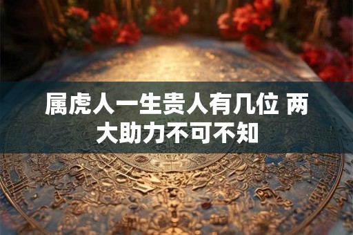 属虎人一生贵人有几位 两大助力不可不知