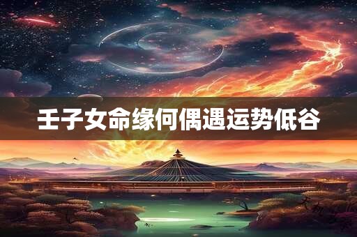 壬子女命缘何偶遇运势低谷