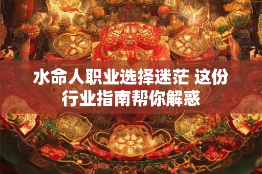 水命人职业选择迷茫 这份行业指南帮你解惑